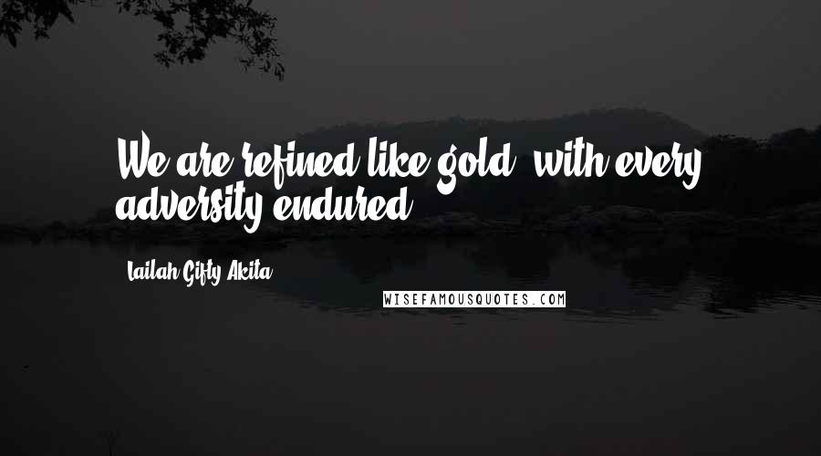 Lailah Gifty Akita Quotes: We are refined like gold, with every adversity endured.