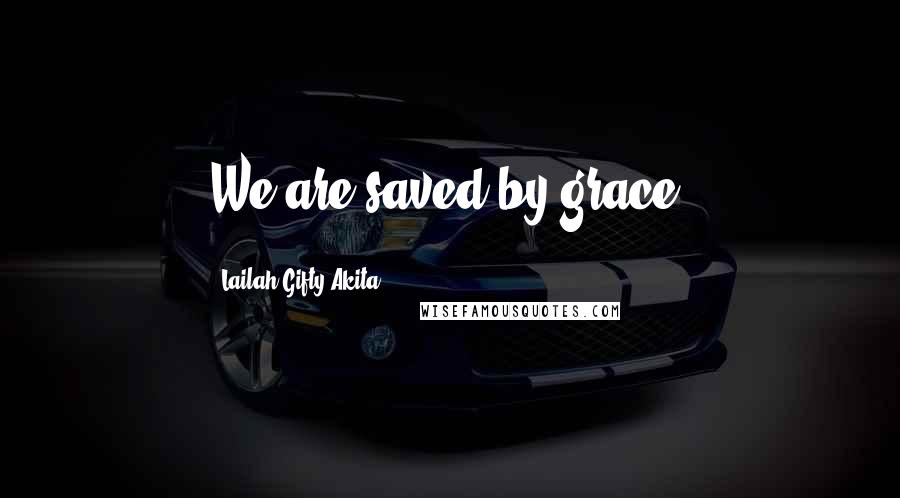 Lailah Gifty Akita Quotes: We are saved by grace.