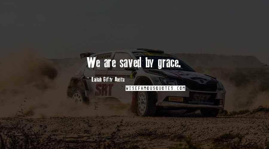 Lailah Gifty Akita Quotes: We are saved by grace.