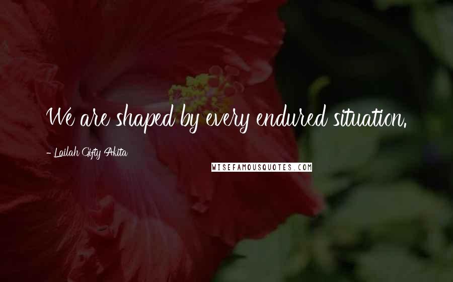 Lailah Gifty Akita Quotes: We are shaped by every endured situation.