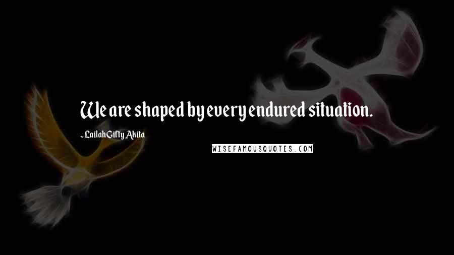 Lailah Gifty Akita Quotes: We are shaped by every endured situation.