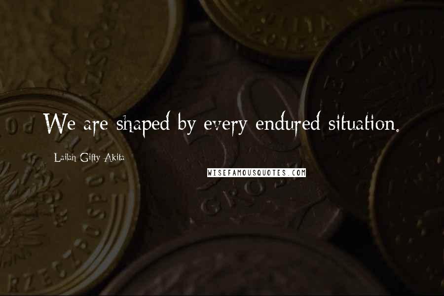 Lailah Gifty Akita Quotes: We are shaped by every endured situation.