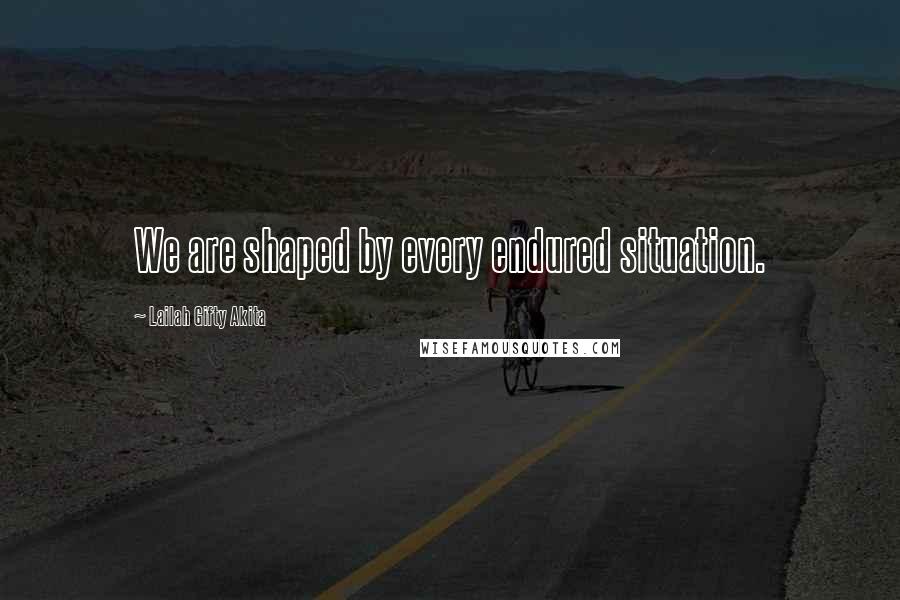 Lailah Gifty Akita Quotes: We are shaped by every endured situation.