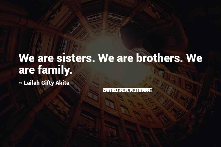 Lailah Gifty Akita Quotes: We are sisters. We are brothers. We are family.