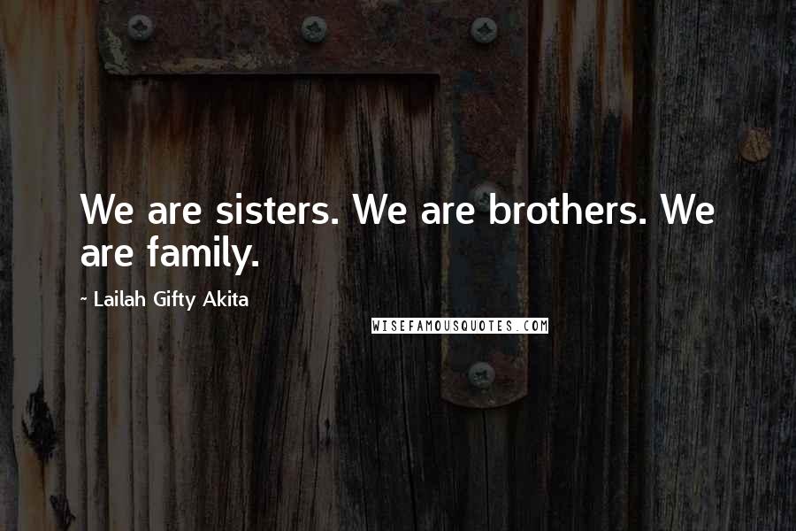 Lailah Gifty Akita Quotes: We are sisters. We are brothers. We are family.