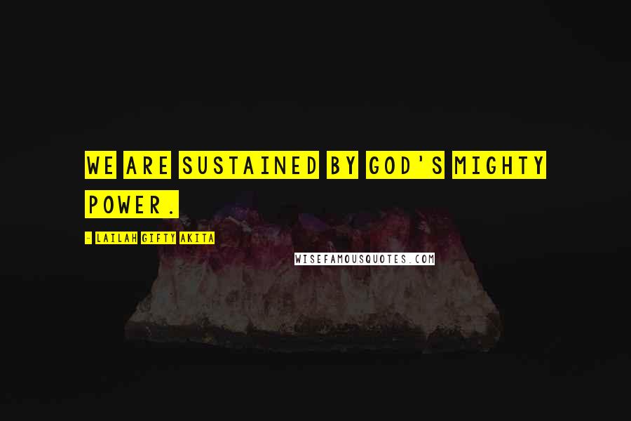Lailah Gifty Akita Quotes: We are sustained by God's mighty power.