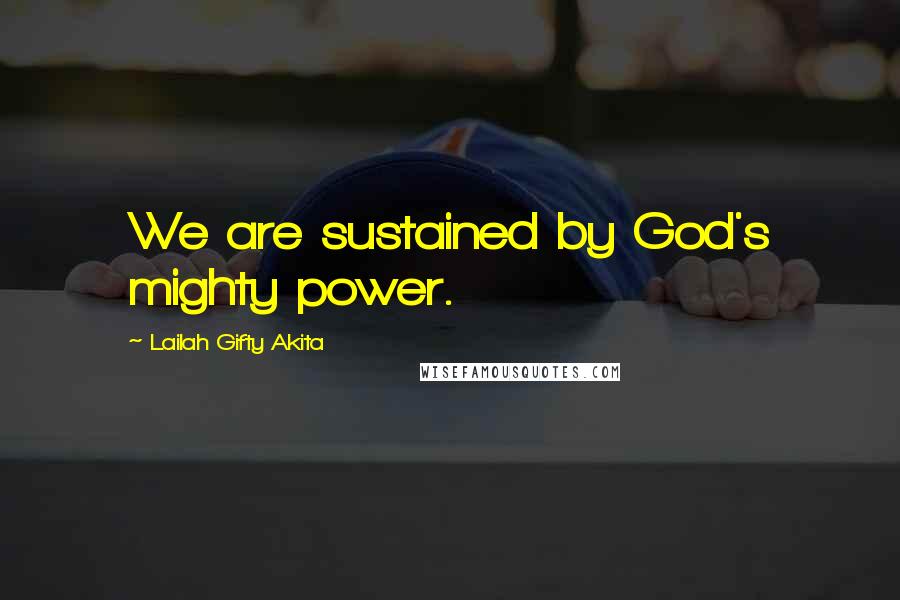 Lailah Gifty Akita Quotes: We are sustained by God's mighty power.