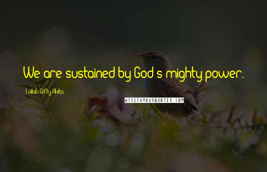 Lailah Gifty Akita Quotes: We are sustained by God's mighty power.