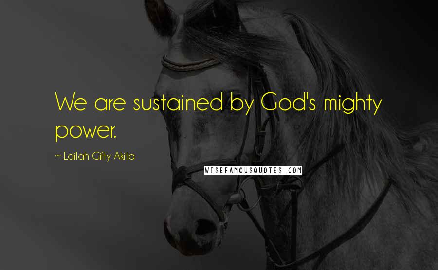 Lailah Gifty Akita Quotes: We are sustained by God's mighty power.