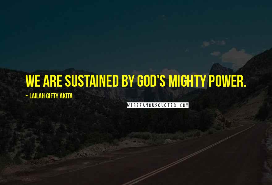 Lailah Gifty Akita Quotes: We are sustained by God's mighty power.