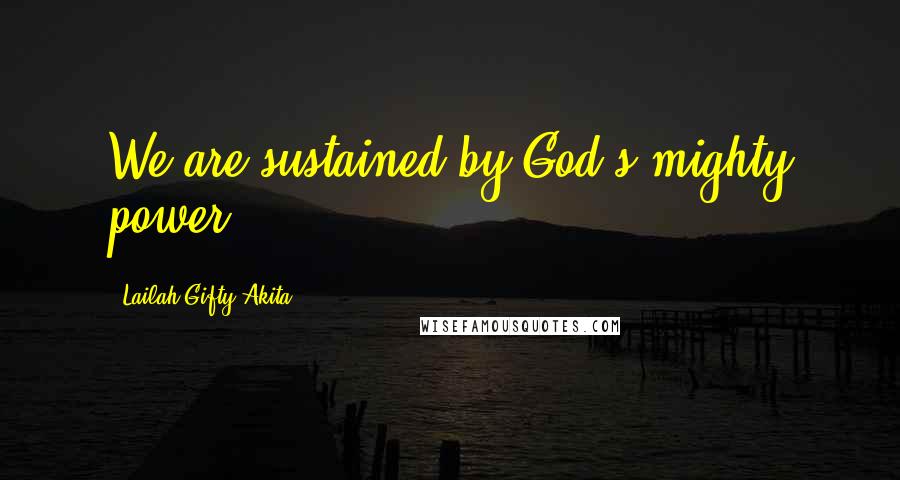 Lailah Gifty Akita Quotes: We are sustained by God's mighty power.