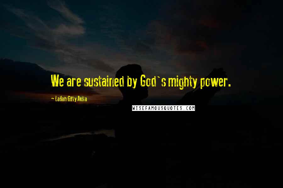Lailah Gifty Akita Quotes: We are sustained by God's mighty power.