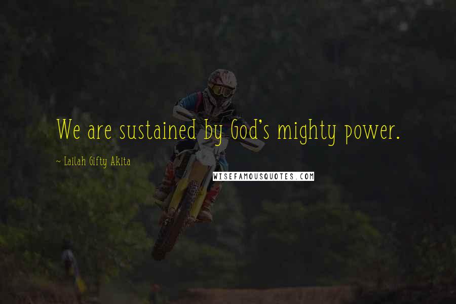 Lailah Gifty Akita Quotes: We are sustained by God's mighty power.