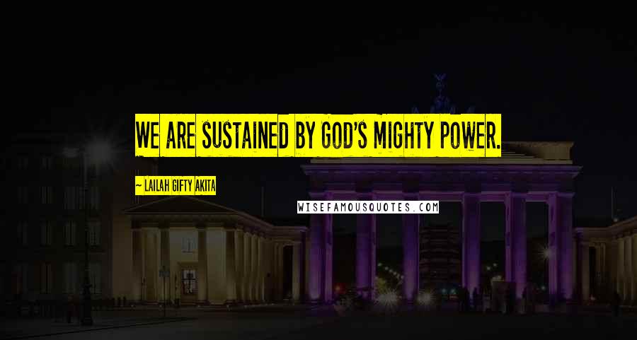 Lailah Gifty Akita Quotes: We are sustained by God's mighty power.