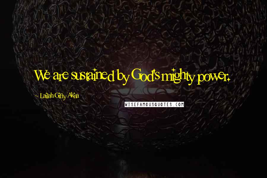 Lailah Gifty Akita Quotes: We are sustained by God's mighty power.