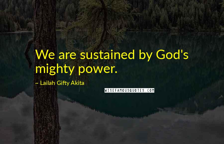 Lailah Gifty Akita Quotes: We are sustained by God's mighty power.