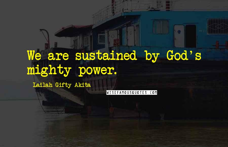 Lailah Gifty Akita Quotes: We are sustained by God's mighty power.
