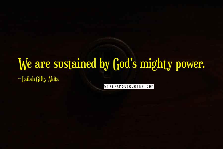 Lailah Gifty Akita Quotes: We are sustained by God's mighty power.