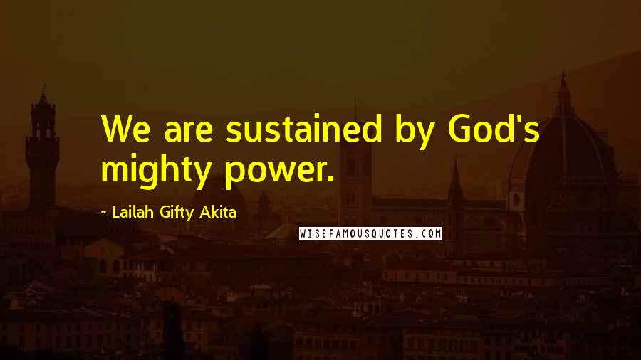 Lailah Gifty Akita Quotes: We are sustained by God's mighty power.