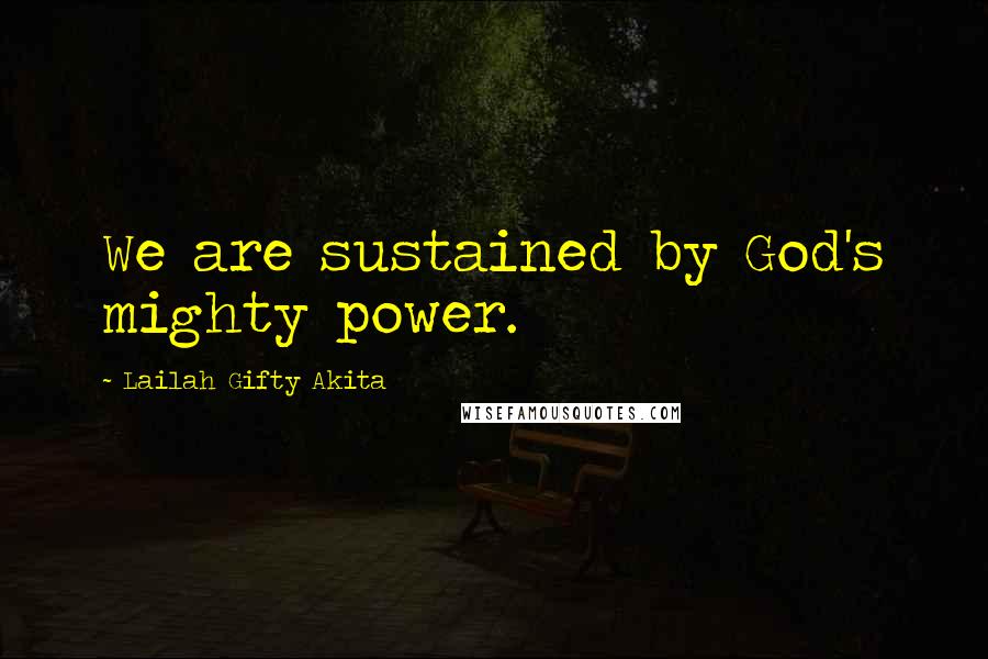 Lailah Gifty Akita Quotes: We are sustained by God's mighty power.