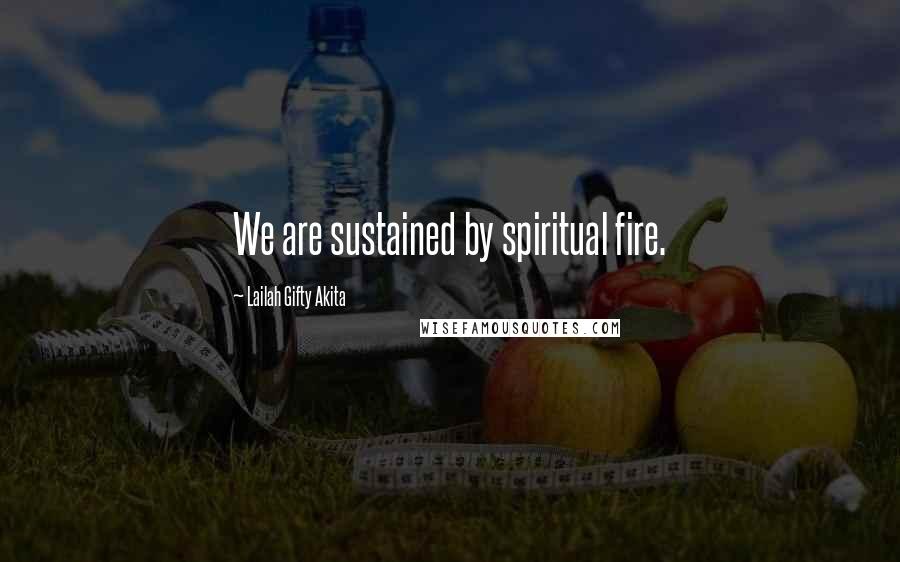 Lailah Gifty Akita Quotes: We are sustained by spiritual fire.