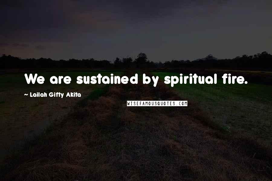 Lailah Gifty Akita Quotes: We are sustained by spiritual fire.