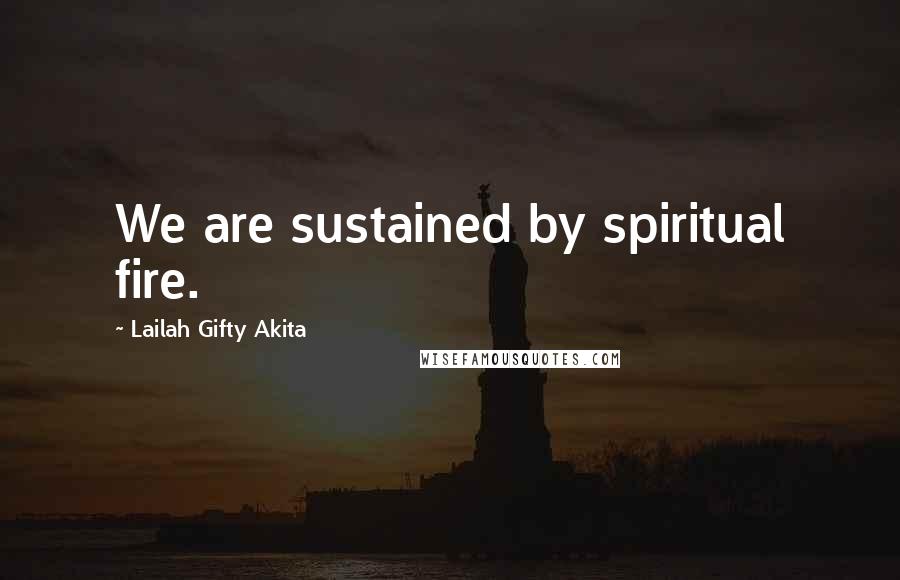 Lailah Gifty Akita Quotes: We are sustained by spiritual fire.