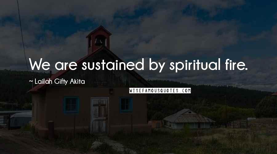 Lailah Gifty Akita Quotes: We are sustained by spiritual fire.