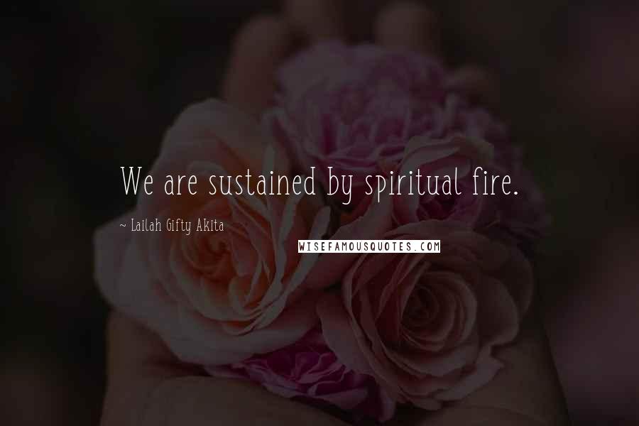 Lailah Gifty Akita Quotes: We are sustained by spiritual fire.