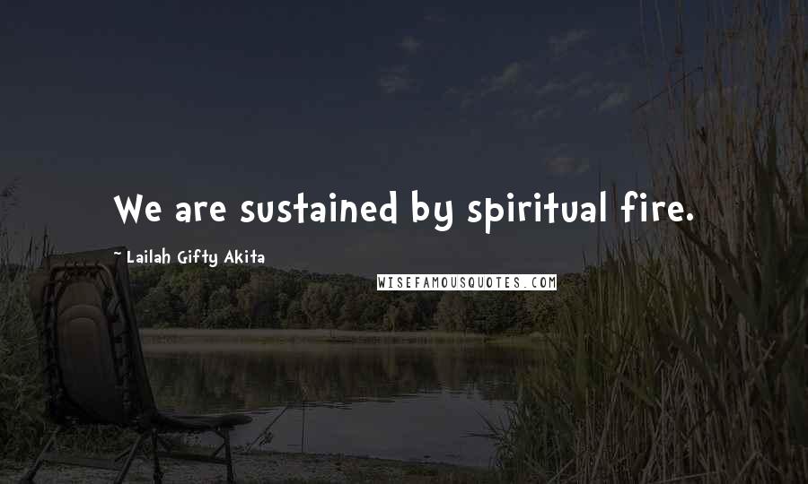 Lailah Gifty Akita Quotes: We are sustained by spiritual fire.