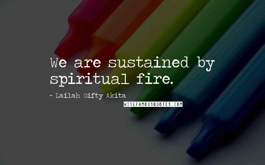 Lailah Gifty Akita Quotes: We are sustained by spiritual fire.