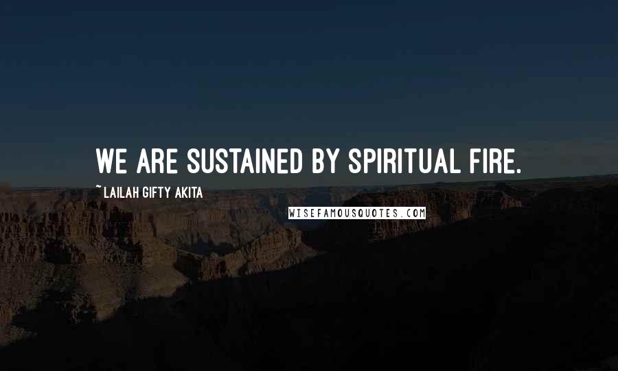 Lailah Gifty Akita Quotes: We are sustained by spiritual fire.