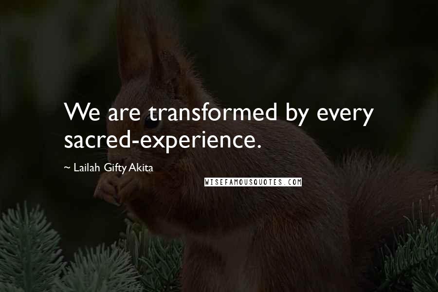 Lailah Gifty Akita Quotes: We are transformed by every sacred-experience.