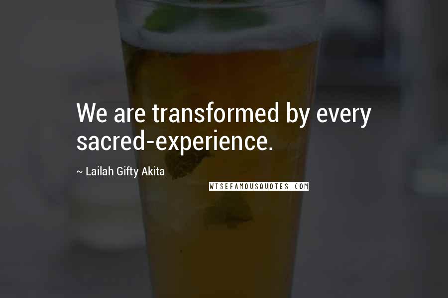 Lailah Gifty Akita Quotes: We are transformed by every sacred-experience.