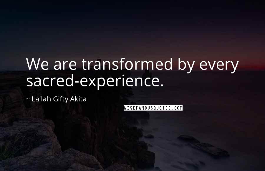 Lailah Gifty Akita Quotes: We are transformed by every sacred-experience.
