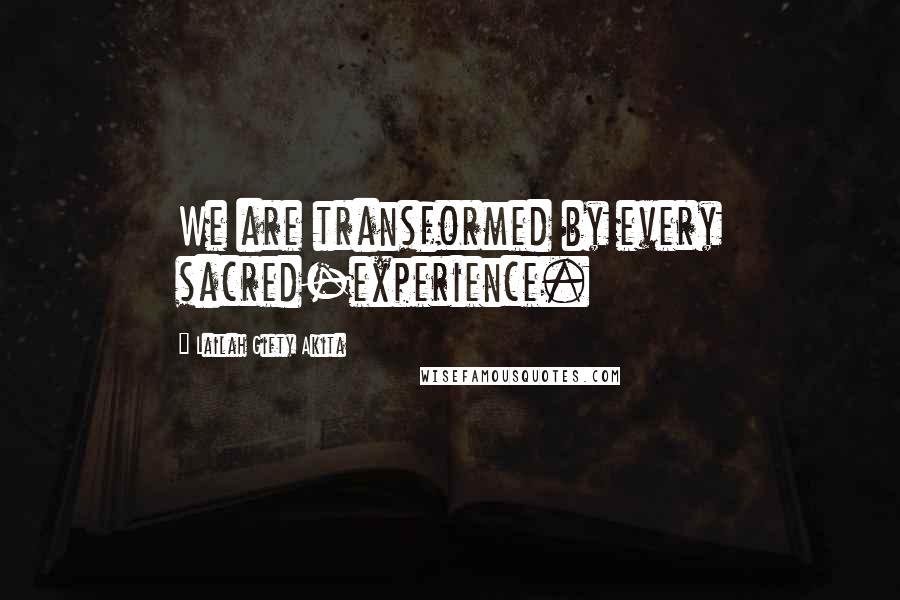Lailah Gifty Akita Quotes: We are transformed by every sacred-experience.