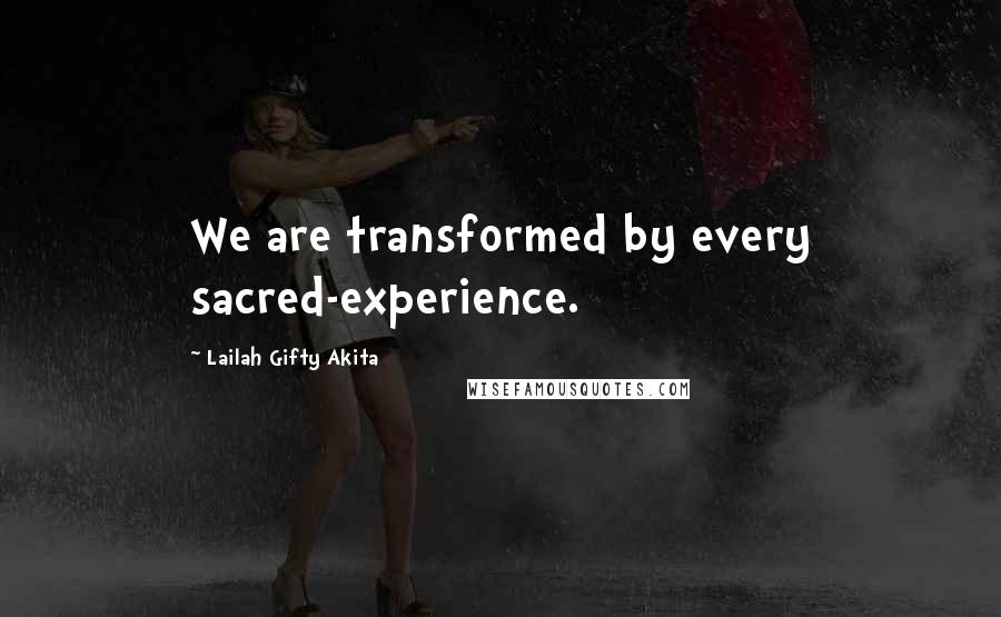 Lailah Gifty Akita Quotes: We are transformed by every sacred-experience.