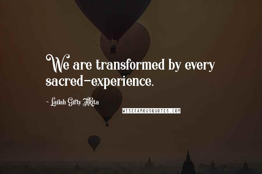 Lailah Gifty Akita Quotes: We are transformed by every sacred-experience.
