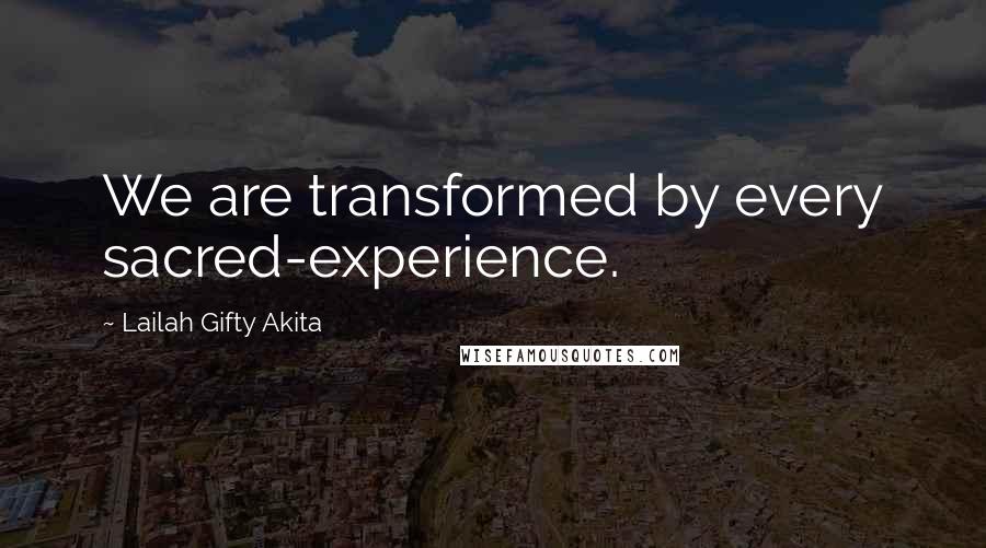Lailah Gifty Akita Quotes: We are transformed by every sacred-experience.