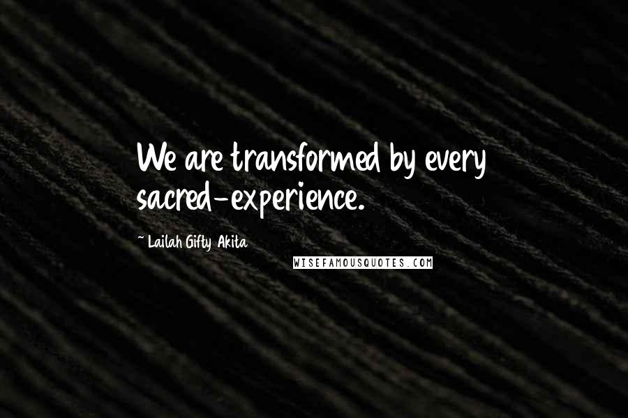 Lailah Gifty Akita Quotes: We are transformed by every sacred-experience.