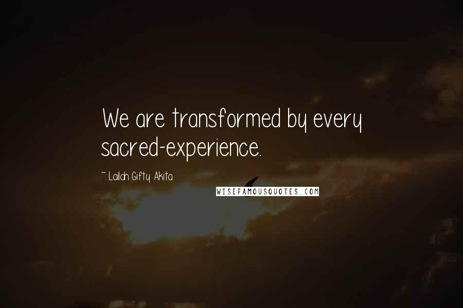 Lailah Gifty Akita Quotes: We are transformed by every sacred-experience.