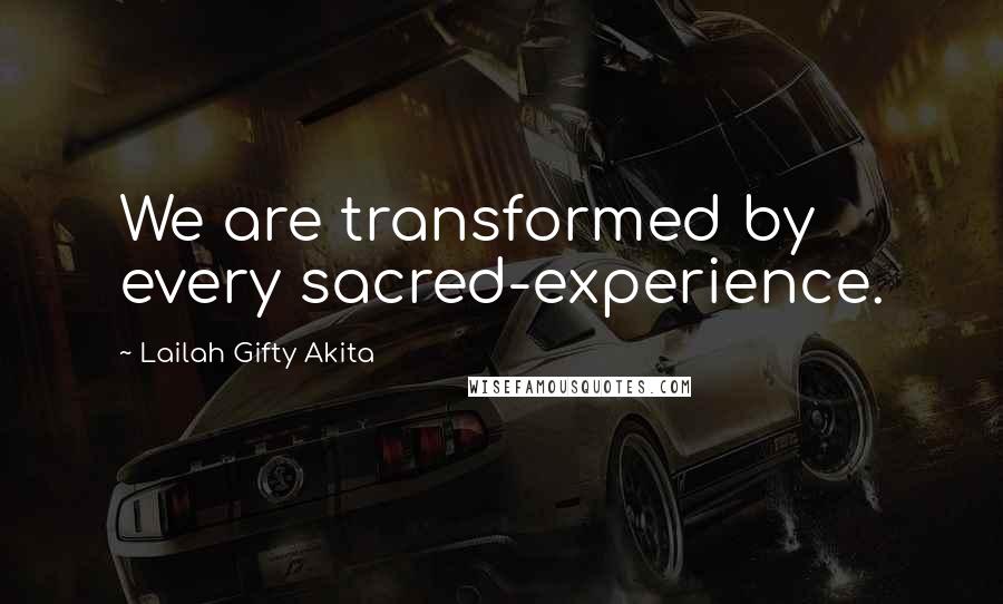 Lailah Gifty Akita Quotes: We are transformed by every sacred-experience.