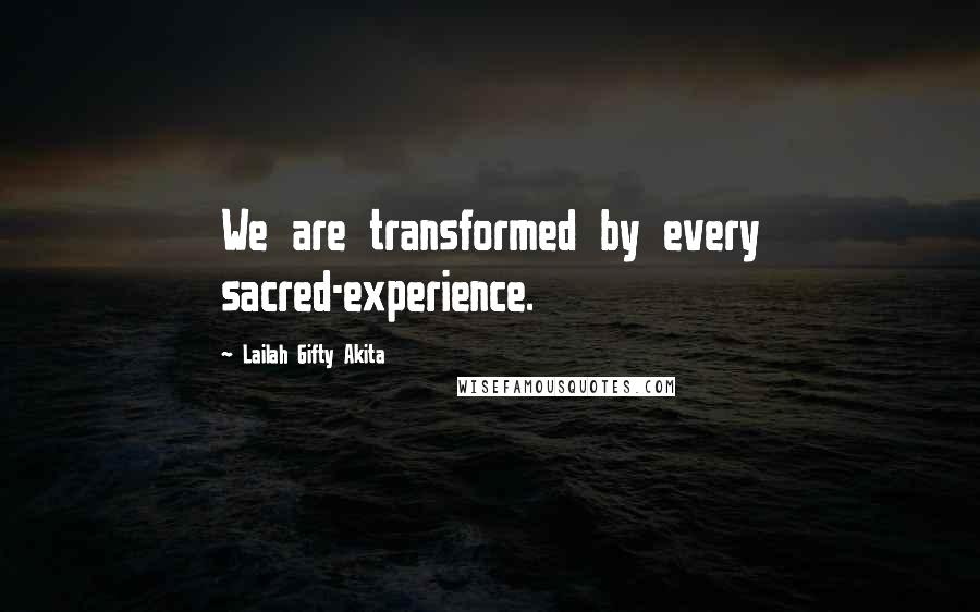 Lailah Gifty Akita Quotes: We are transformed by every sacred-experience.