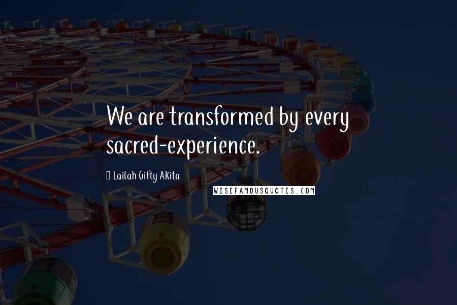 Lailah Gifty Akita Quotes: We are transformed by every sacred-experience.