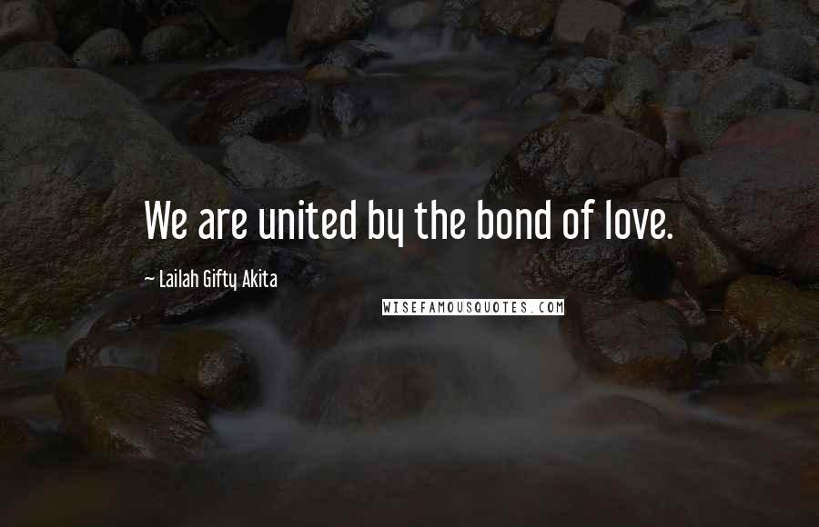 Lailah Gifty Akita Quotes: We are united by the bond of love.