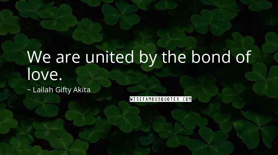 Lailah Gifty Akita Quotes: We are united by the bond of love.