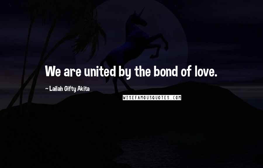 Lailah Gifty Akita Quotes: We are united by the bond of love.