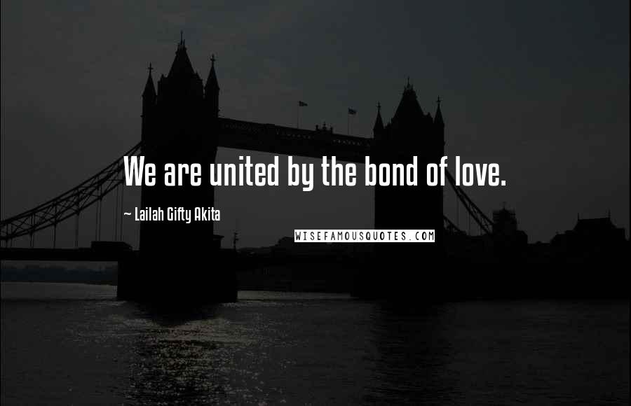 Lailah Gifty Akita Quotes: We are united by the bond of love.