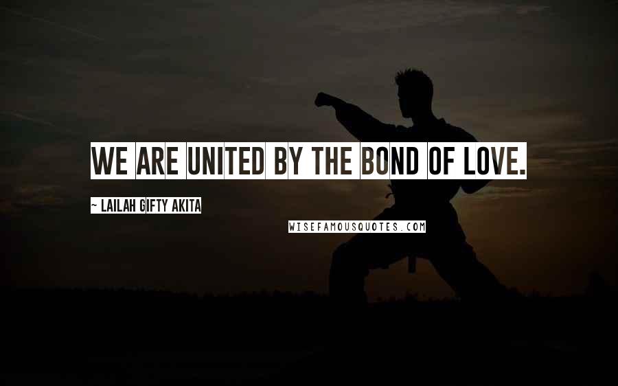 Lailah Gifty Akita Quotes: We are united by the bond of love.