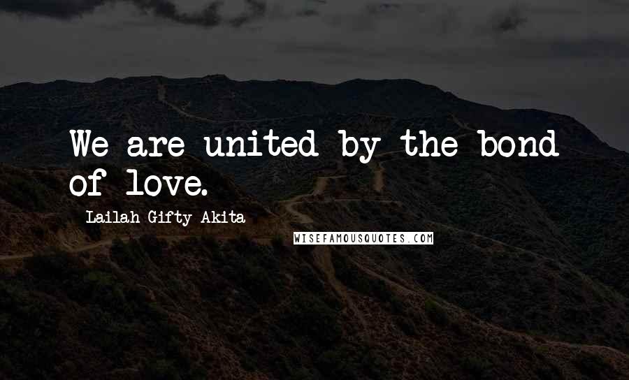 Lailah Gifty Akita Quotes: We are united by the bond of love.